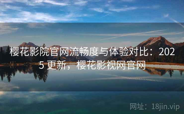 樱花影院官网流畅度与体验对比:2025 更新,樱花影视网官网 樱花影院官网流畅度与体验对比:2025 更新,樱花影视网官网