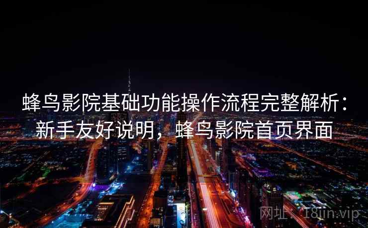 蜂鸟影院基础功能操作流程完整解析:新手友好说明,蜂鸟影院首页界面 蜂鸟影院基础功能操作流程完整解析:新手友好说明,蜂鸟影院首页界面
