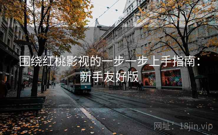 围绕红桃影视的一步一步上手指南:新手友好版 围绕红桃影视的一步一步上手指南:新手友好版